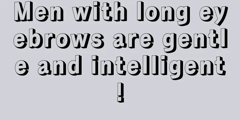 Men with long eyebrows are gentle and intelligent!