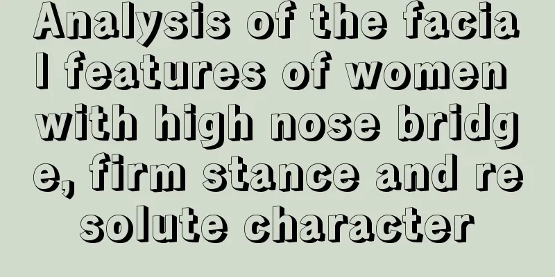 Analysis of the facial features of women with high nose bridge, firm stance and resolute character
