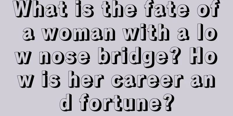 What is the fate of a woman with a low nose bridge? How is her career and fortune?