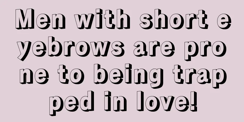 Men with short eyebrows are prone to being trapped in love!