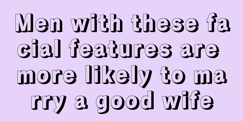Men with these facial features are more likely to marry a good wife