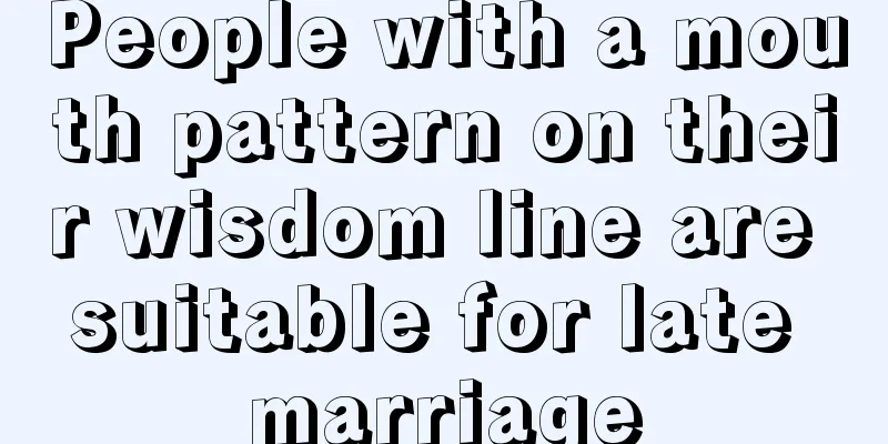 People with a mouth pattern on their wisdom line are suitable for late marriage