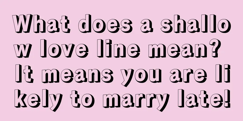 What does a shallow love line mean? It means you are likely to marry late!