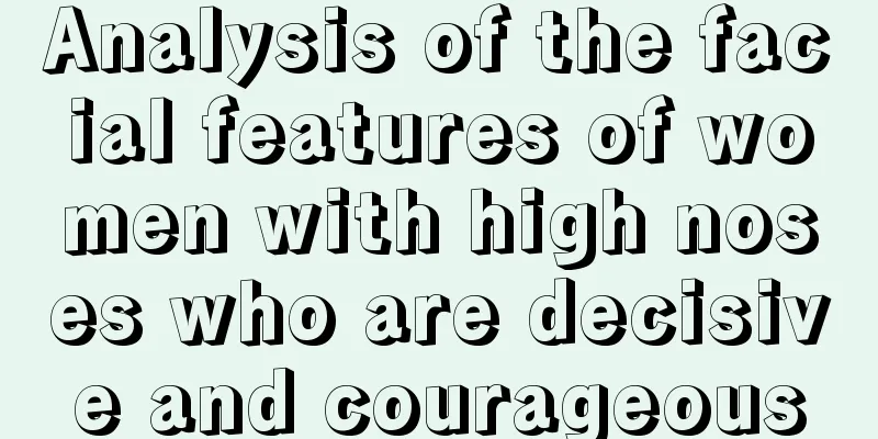 Analysis of the facial features of women with high noses who are decisive and courageous