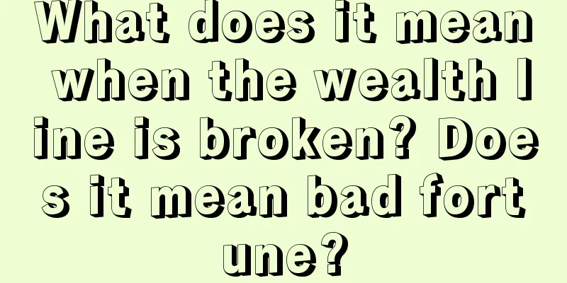 What does it mean when the wealth line is broken? Does it mean bad fortune?