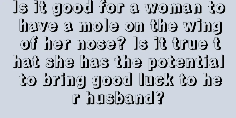 Is it good for a woman to have a mole on the wing of her nose? Is it true that she has the potential to bring good luck to her husband?