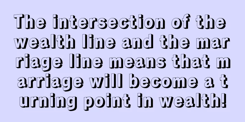 The intersection of the wealth line and the marriage line means that marriage will become a turning point in wealth!