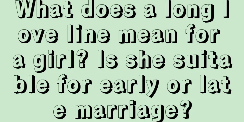 What does a long love line mean for a girl? Is she suitable for early or late marriage?