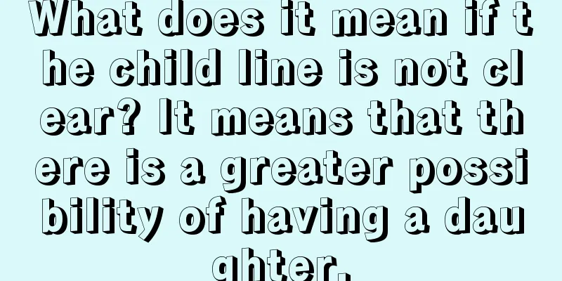 What does it mean if the child line is not clear? It means that there is a greater possibility of having a daughter.