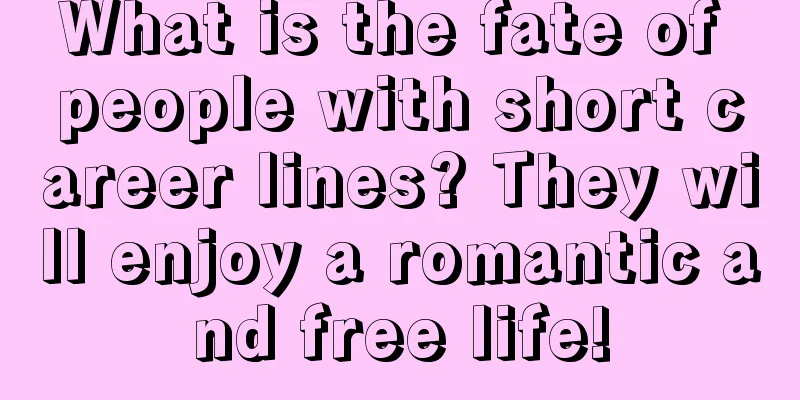 What is the fate of people with short career lines? They will enjoy a romantic and free life!
