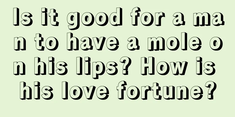 Is it good for a man to have a mole on his lips? How is his love fortune?