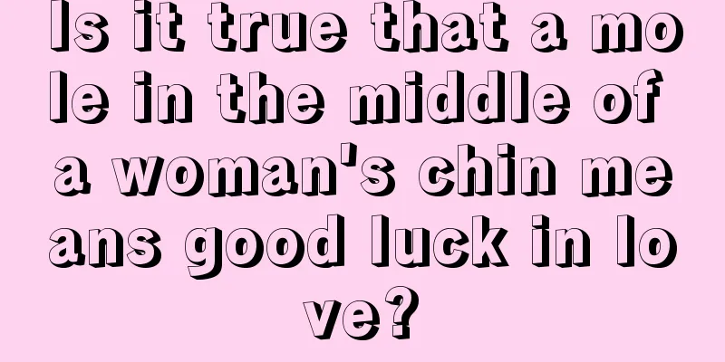 Is it true that a mole in the middle of a woman's chin means good luck in love?