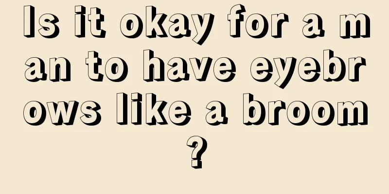 Is it okay for a man to have eyebrows like a broom?