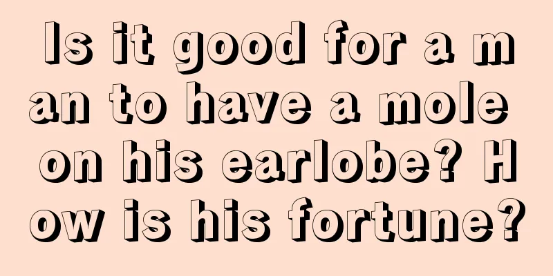Is it good for a man to have a mole on his earlobe? How is his fortune?