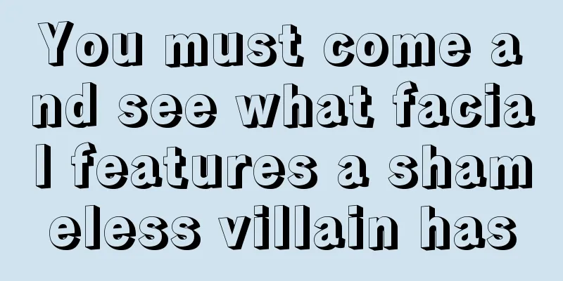 You must come and see what facial features a shameless villain has