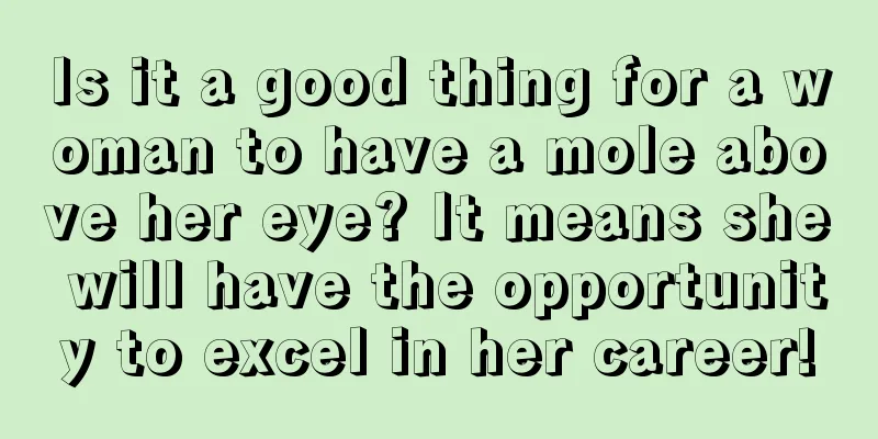 Is it a good thing for a woman to have a mole above her eye? It means she will have the opportunity to excel in her career!