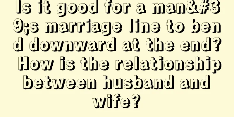 Is it good for a man's marriage line to bend downward at the end? How is the relationship between husband and wife?
