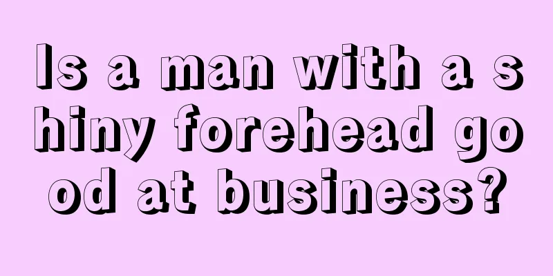 Is a man with a shiny forehead good at business?