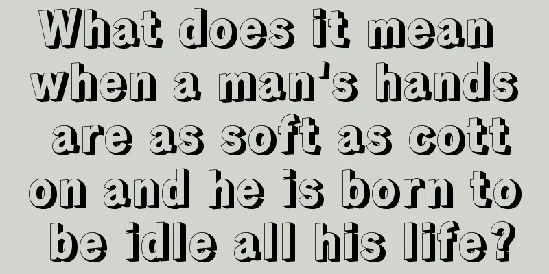What does it mean when a man's hands are as soft as cotton and he is born to be idle all his life?
