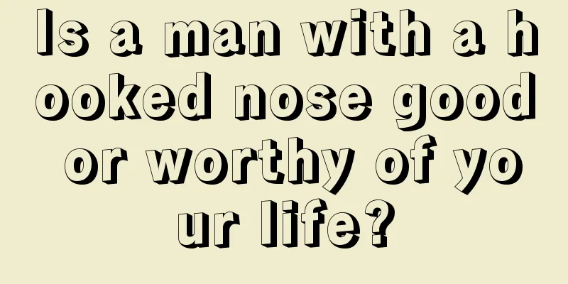 Is a man with a hooked nose good or worthy of your life?