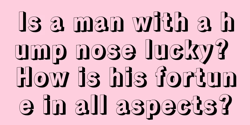 Is a man with a hump nose lucky? How is his fortune in all aspects?
