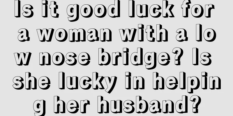 Is it good luck for a woman with a low nose bridge? Is she lucky in helping her husband?