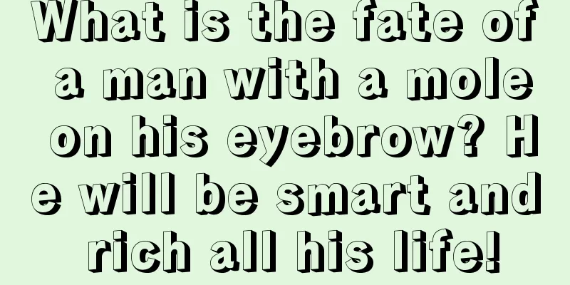 What is the fate of a man with a mole on his eyebrow? He will be smart and rich all his life!