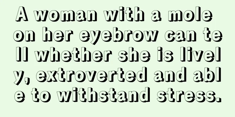 A woman with a mole on her eyebrow can tell whether she is lively, extroverted and able to withstand stress.