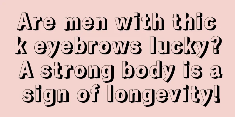 Are men with thick eyebrows lucky? A strong body is a sign of longevity!