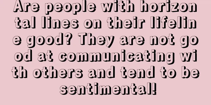 Are people with horizontal lines on their lifeline good? They are not good at communicating with others and tend to be sentimental!