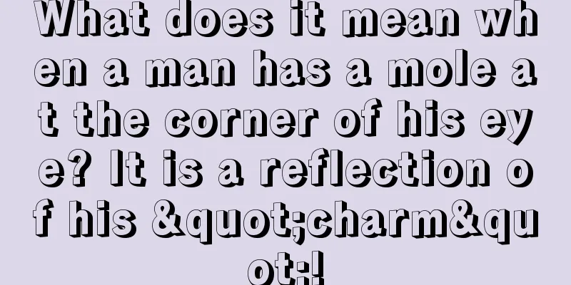 What does it mean when a man has a mole at the corner of his eye? It is a reflection of his "charm"!