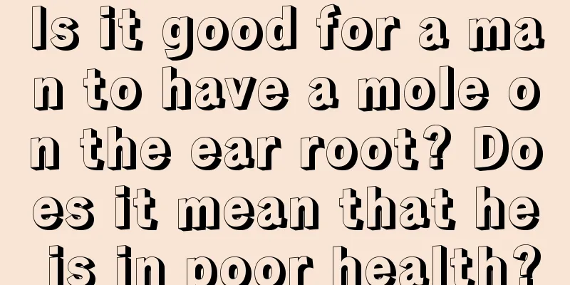 Is it good for a man to have a mole on the ear root? Does it mean that he is in poor health?