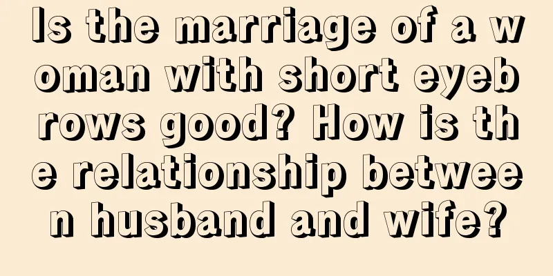 Is the marriage of a woman with short eyebrows good? How is the relationship between husband and wife?