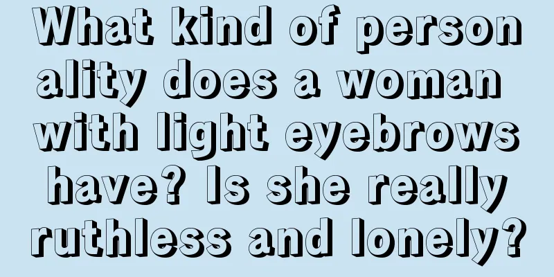 What kind of personality does a woman with light eyebrows have? Is she really ruthless and lonely?