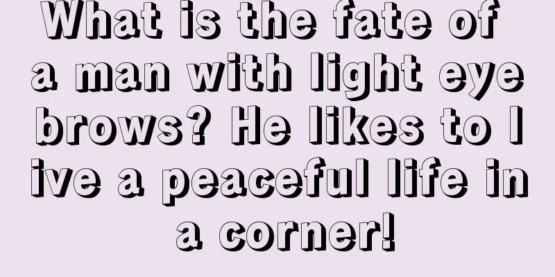 What is the fate of a man with light eyebrows? He likes to live a peaceful life in a corner!