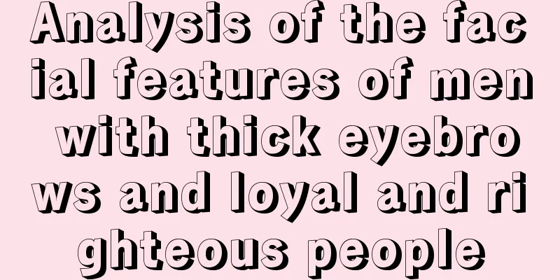 Analysis of the facial features of men with thick eyebrows and loyal and righteous people