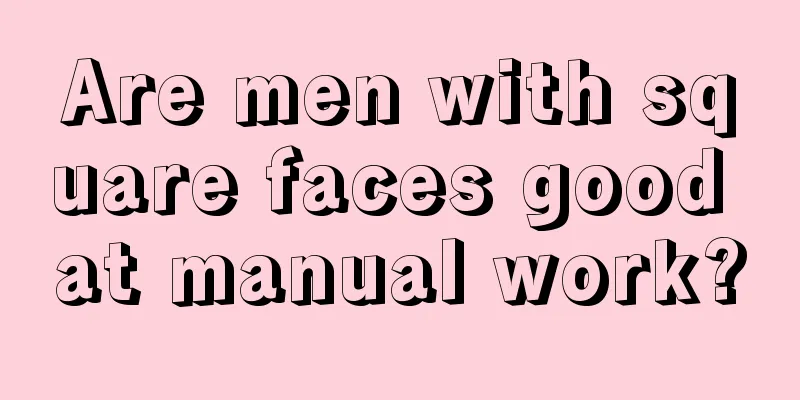Are men with square faces good at manual work?