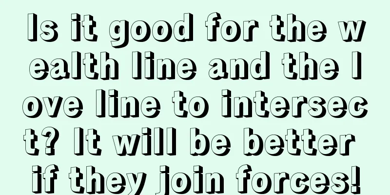 Is it good for the wealth line and the love line to intersect? It will be better if they join forces!