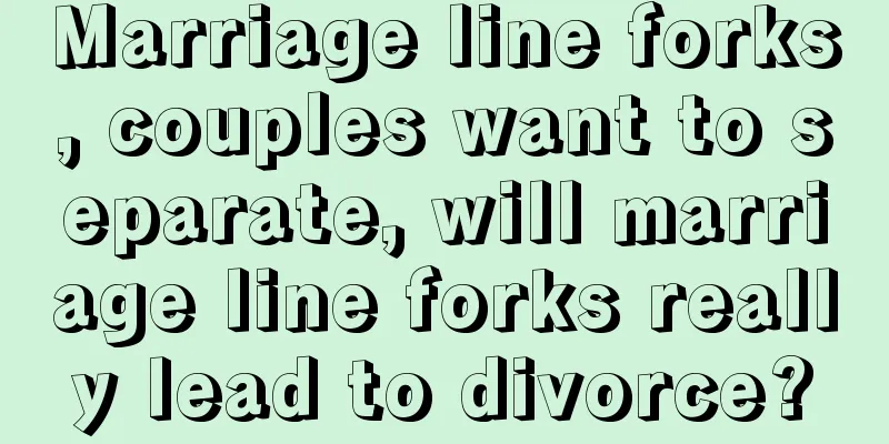 Marriage line forks, couples want to separate, will marriage line forks really lead to divorce?