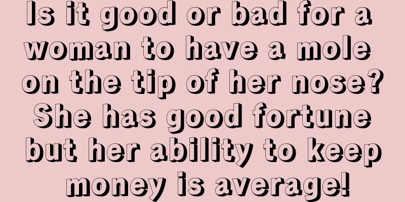 Is it good or bad for a woman to have a mole on the tip of her nose? She has good fortune but her ability to keep money is average!