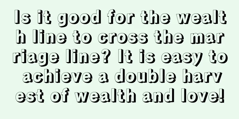 Is it good for the wealth line to cross the marriage line? It is easy to achieve a double harvest of wealth and love!