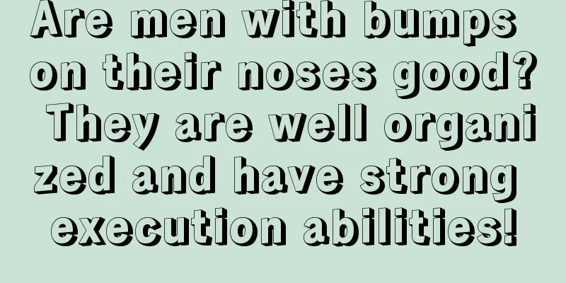 Are men with bumps on their noses good? They are well organized and have strong execution abilities!