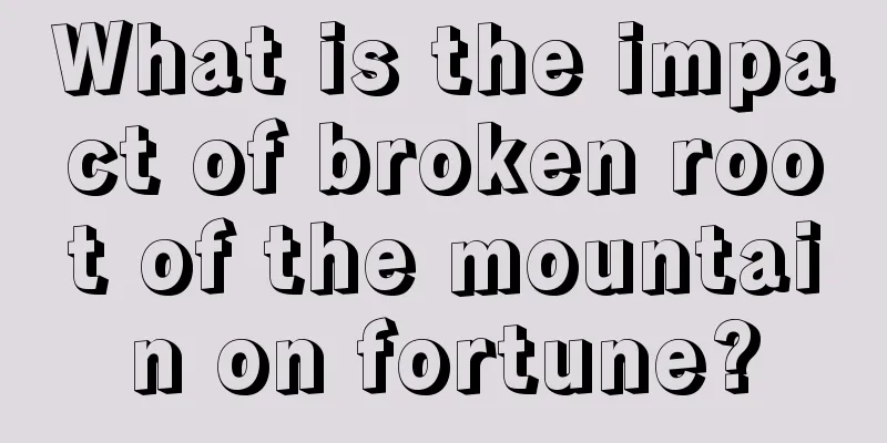 What is the impact of broken root of the mountain on fortune?