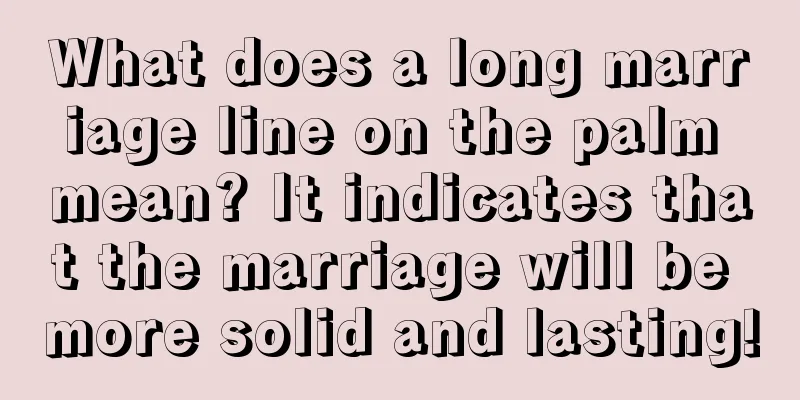 What does a long marriage line on the palm mean? It indicates that the marriage will be more solid and lasting!