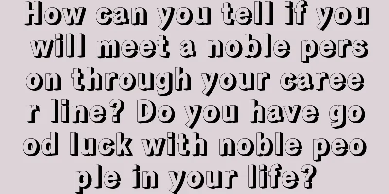 How can you tell if you will meet a noble person through your career line? Do you have good luck with noble people in your life?