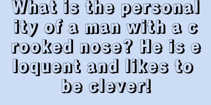 What is the personality of a man with a crooked nose? He is eloquent and likes to be clever!