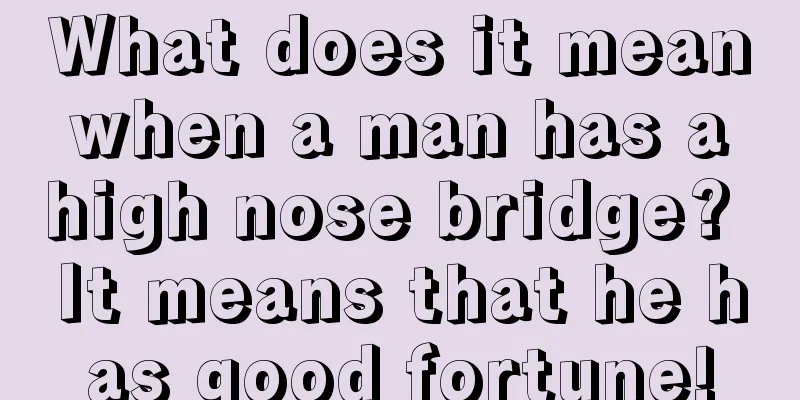 What does it mean when a man has a high nose bridge? It means that he has good fortune!