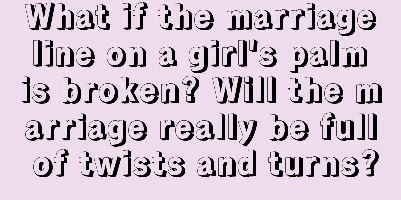 What if the marriage line on a girl's palm is broken? Will the marriage really be full of twists and turns?
