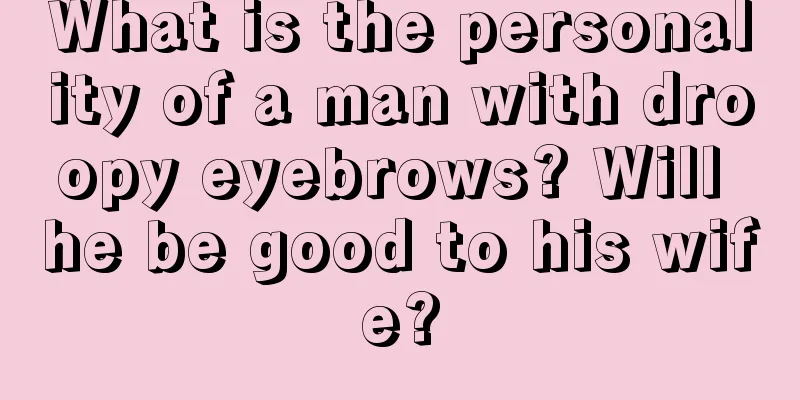 What is the personality of a man with droopy eyebrows? Will he be good to his wife?