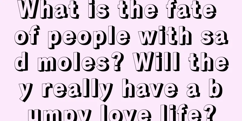 What is the fate of people with sad moles? Will they really have a bumpy love life?